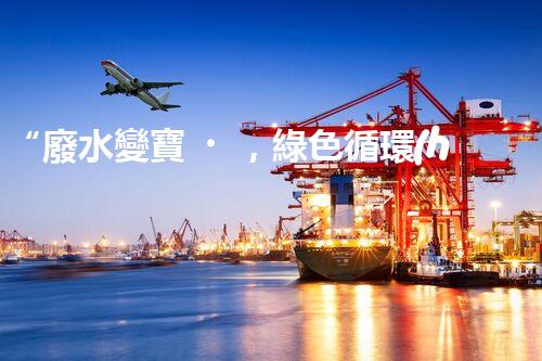 “廢水變寶，綠色循環(huán)，環(huán)保新篇章！”